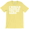i would cuddle you so hard T-Shirt