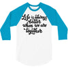 life is always better when we are together 3/4 Sleeve Shirt