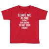 Leave Me Alone I Am Only Speaking To My Dog Today Toddler T-shirt