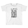 are you kitten me girls Toddler T-shirt
