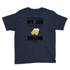 if you had my job you'd be drunk too Youth Tee