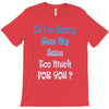 oh i'm sorry was my sass too much T-Shirt