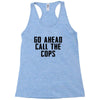 Go Ahead Call The Cops Racerback Tank