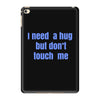 i need a hug  but don't touch me iPad Mini 4