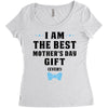 I Am The Best Mother's Day Gift Ever Women's Triblend Scoop T-shirt