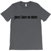 guess i have no choice T-Shirt