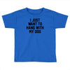 i just want to hang with my dog Toddler T-shirt