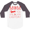 mom i love you more everyday 3/4 Sleeve Shirt