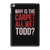 why is the carpet all wet todd.. iPad Mini 4