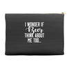 I Wonder If Beer Thinks About Me Accessory Pouches