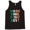 WHO THE FOOK IS THAT GUY Tank Top