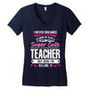 I Never Dreamed I'd Grow Up To Be A Super Cute Teacher But Here I'm Ki Women's V-Neck T-Shirt