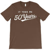 It Took Me 50 Years To Look This Good T-Shirt