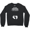 I've Been Creating A Tiny Human What Have You Been Doing Today Crewneck Sweatshirt