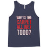 why is the carpet all wet todd.. Tank Top