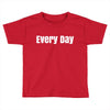 every day Toddler T-shirt