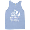 the only thing wrong with dogs Tank Top