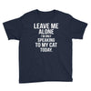 Leave Me Alone I Am Only Speaking To My Cat Today Youth Tee