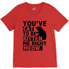 you've cat to be kitten me right meow V-Neck Tee