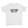 IF YOU CANT CHANGE Youth Tee