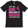 all this girl cares about is soccer and like maybe 3 people T-Shirt