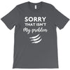 Sorry That is Not My Problem T-Shirt