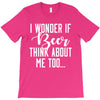 I Wonder If Beer Thinks About Me T-Shirt