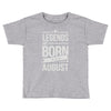 legends are born in august Toddler T-shirt