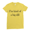 i'm kind of a big dill Ladies Fitted T-Shirt