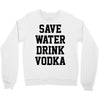 save water drink vodka Crewneck Sweatshirt