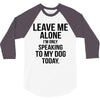 Leave Me Alone I Am Only Speaking To My Dog Today 3/4 Sleeve Shirt