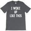 i woke up like this T-Shirt