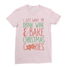 i just want to drink wine &amp; bake christmas cookies Ladies Fitted T-Shirt