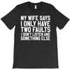 My Wife Says I Only Have Two Faults T-Shirt