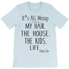 its all messy  my hair the house the kid life T-Shirt