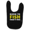 born to fish forced to work Baby Bibs