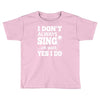 i don't always sing oh wait yes i do Toddler T-shirt