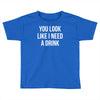 you look like i need a drink Toddler T-shirt