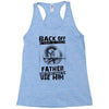 Back Off I Have A Crazy Father And I am not Afraid To Use Him Racerback Tank