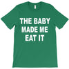the baby made me eat T-Shirt