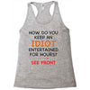 how do you keep an idiot entertained for hours see front Racerback Tank