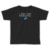 i wish i took the blue pill Toddler T-shirt