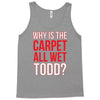 why is the carpet wet todd Tank Top