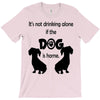 I'S NOT DRINKING ALONE IF DOG IS HOME. T-Shirt