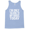 i'm only talking to my birds today Tank Top