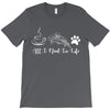 all i need in life T-Shirt