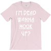 i'm dead wanna hook up T-Shirt
