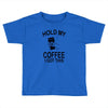 hold my coffee Toddler T-shirt