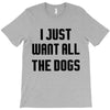 I Want All The Dogs T-Shirt