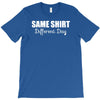 same shirt different day T-Shirt